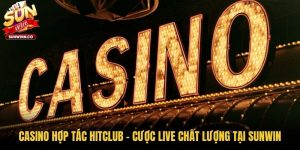 Casino Hợp Tác Hitclub - Cược Live Chất Lượng Tại Sunwin