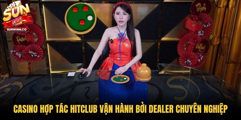 Casino hợp tác Hitclub vận hành bởi Dealer chuyên nghiệp