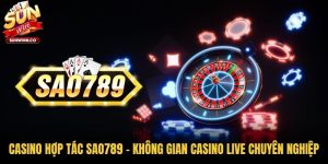 Casino Hợp Tác SAO789 - Không Gian Casino Live Chuyên Nghiệp