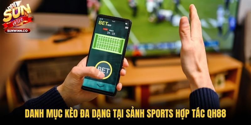 Danh mục kèo đa dạng tại sảnh sports hợp tác QH88