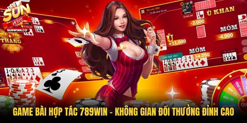 Game Bài Hợp Tác 789win - Không Gian Đổi Thưởng Đỉnh Cao