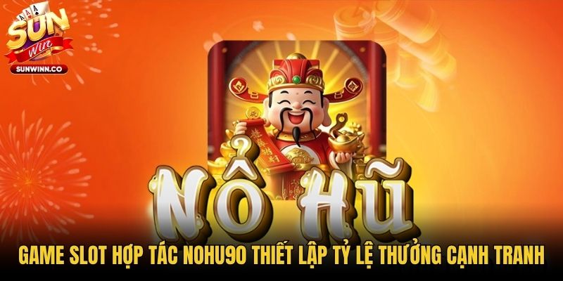 Game slot hợp tác Nohu90 thiết lập tỷ lệ thưởng cạnh tranh