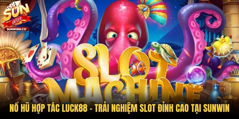 Nổ Hũ Hợp Tác Luck88 - Trải Nghiệm Slot Đỉnh Cao Tại Sunwin