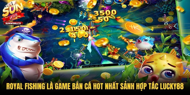 Royal Fishing là game bắn cá hot nhất sảnh hợp tác Lucky88