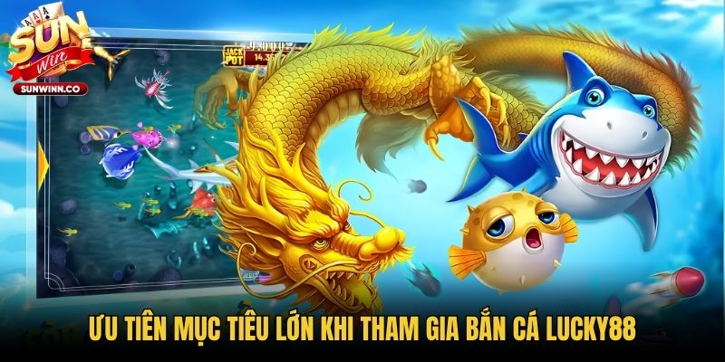 Ưu tiên mục tiêu lớn khi tham gia bắn cá Lucky88